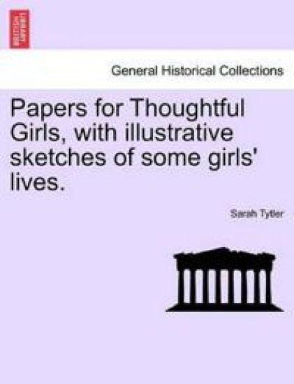 Papers for Thoughtful Girls, with Illustrative Sketches of Some Girls' Lives.
