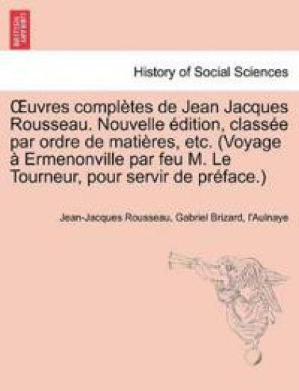 Uvres Completes de Jean Jacques Rousseau. Nouvelle Dition, Class E Par Ordre de Mati Res, Etc. (Voyage Ermenonville Par Feu M. Le Tourneur, Pour Servi
