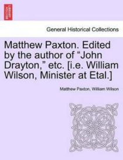 Matthew Paxton. Edited by the author of "John Drayton," etc. [i.e. William Wilson, Minister at Etal.]