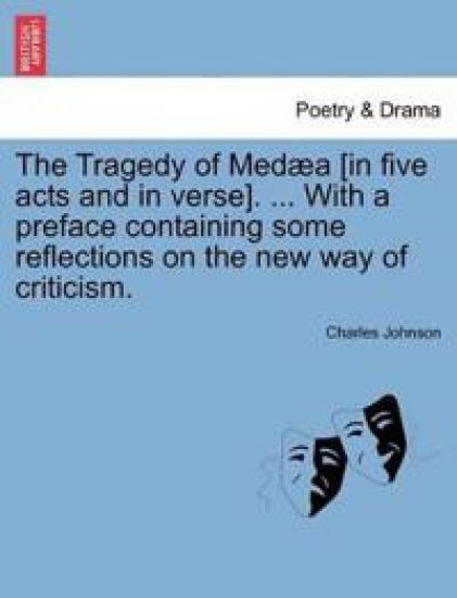 The Tragedy of Med a [In Five Acts and in Verse]. ... with a Preface Containing Some Reflections on the New Way of Criticism.