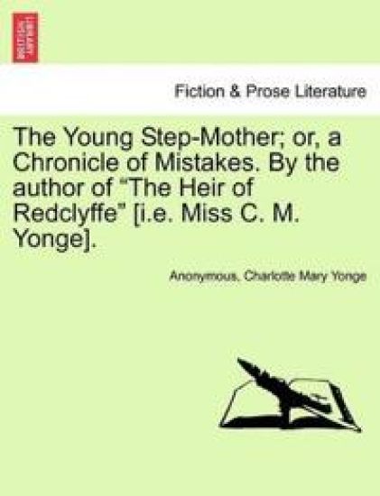 The Young Step-Mother; Or, a Chronicle of Mistakes. by the Author of "The Heir of Redclyffe" [I.E. Miss C. M. Yonge].