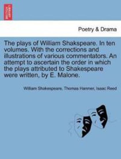 The Plays of William Shakspeare. in Ten Volumes. with the Corrections and Illustrations of Various Commentators. an Attempt to Ascertain the Order in Which the Plays Attributed to Shakespeare Were Written, by E. Malone. Vol. V.