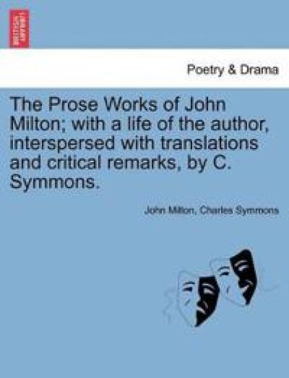 The Prose Works of John Milton; With a Life of the Author, Interspersed with Translations and Critical Remarks, by C. Symmons.