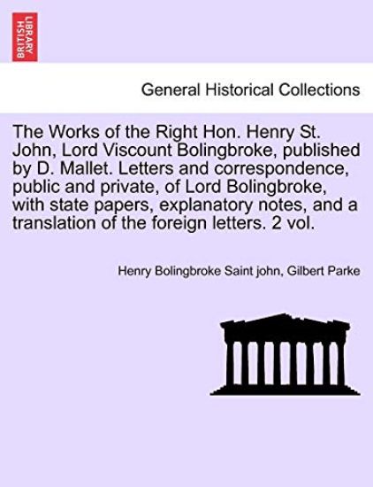 The Works of the Right Hon. Henry St. John, Lord Viscount Bolingbroke, published by D. Mallet. Letters and correspondence, public and private, of Lord Bolingbroke, with state papers, explanatory notes, and a translation of the foreign letters. Vol. VI.
