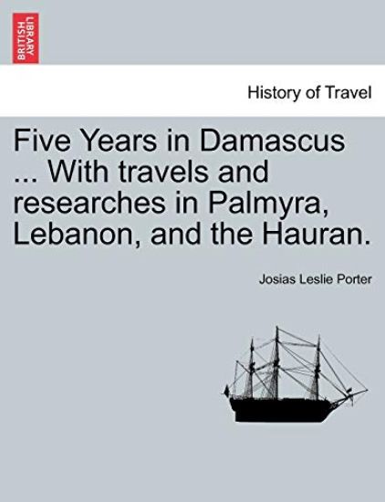 Five Years in Damascus ... with Travels and Researches in Palmyra, Lebanon, and the Hauran. Vol. II. Second Edition Revised.