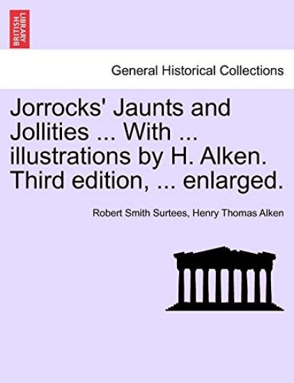 Jorrocks' Jaunts and Jollities ... with ... Illustrations by H. Alken. Third Edition, ... Enlarged.