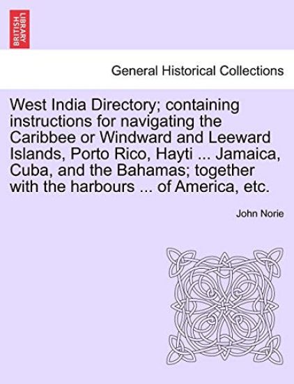 West India Directory; Containing Instructions for Navigating the Caribbee or Windward and Leeward Islands, Porto Rico, Hayti ... Jamaica, Cuba, and the Bahamas; Together with the Harbours ... of America, Etc.