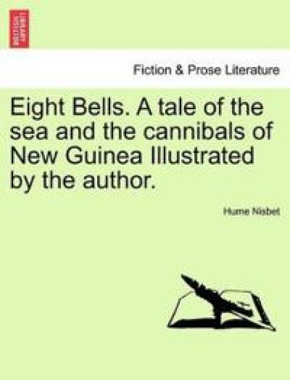 Eight Bells. a Tale of the Sea and the Cannibals of New Guinea Illustrated by the Author.