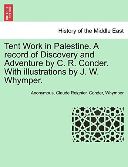 Tent Work in Palestine. a Record of Discovery and Adventure by C. R. Conder. with Illustrations by J. W. Whymper.