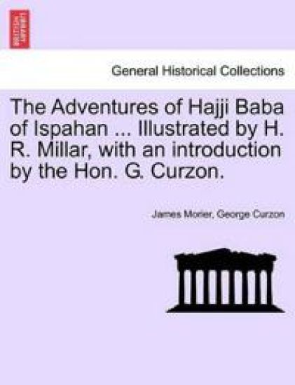 The Adventures of Hajji Baba of Ispahan ... Illustrated by H. R. Millar, with an introduction by the Hon. G. Curzon.