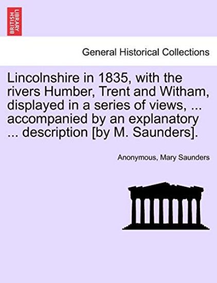 Lincolnshire in 1835, with the Rivers Humber, Trent and Witham, Displayed in a Series of Views, ... Accompanied by an Explanatory ... Description [By M. Saunders].