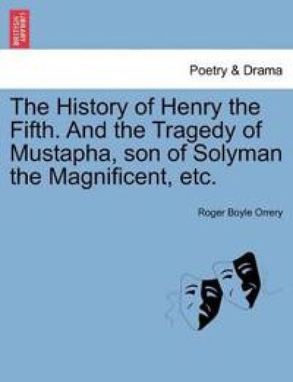 The History of Henry the Fifth. and the Tragedy of Mustapha, Son of Solyman the Magnificent, Etc.