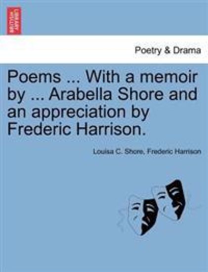 Poems ... with a Memoir by ... Arabella Shore and an Appreciation by Frederic Harrison.