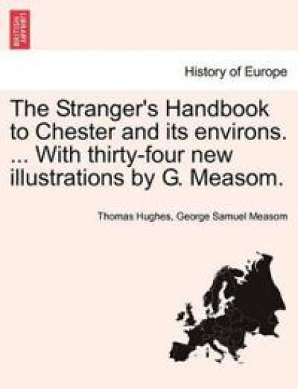 The Stranger's Handbook to Chester and Its Environs. ... with Thirty-Four New Illustrations by G. Measom.