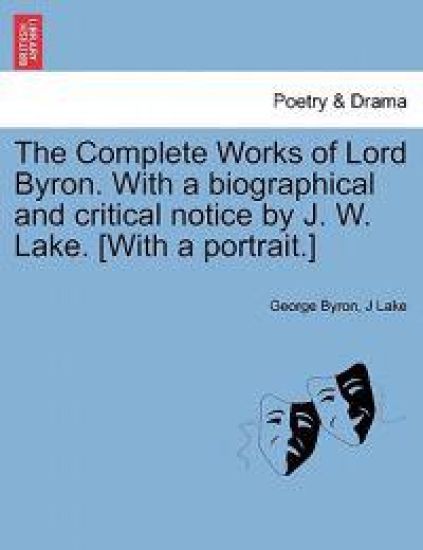 The Complete Works of Lord Byron. With a biographical and critical notice by J. W. Lake. [With a portrait.]