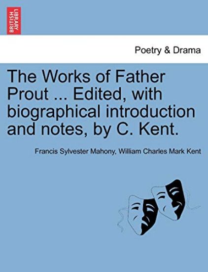 The Works of Father Prout ... Edited, with biographical introduction and notes, by C. Kent.