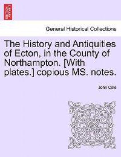 The History and Antiquities of Ecton, in the County of Northampton. [With Plates.] Copious Ms. Notes.