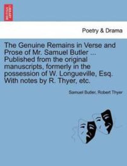 The Genuine Remains in Verse and Prose of Mr. Samuel Butler ... Published from the original manuscripts, formerly in the possession of W. Longueville, Esq. With notes by R. Thyer, etc. VOL. II