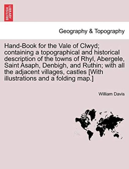 Hand-Book for the Vale of Clwyd; Containing a Topographical and Historical Description of the Towns of Rhyl, Abergele, Saint Asaph, Denbigh, and Ruthin; With All the Adjacent Villages, Castles [With Illustrations and a Folding Map.]