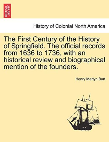 The First Century of the History of Springfield. The official records from 1636 to 1736, with an historical review and biographical mention of the founders. Vol. II