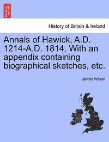 Annals of Hawick, A.D. 1214-A.D. 1814. with an Appendix Containing Biographical Sketches, Etc.