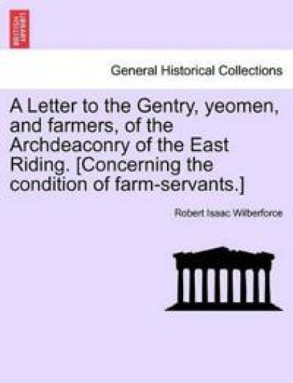 A Letter to the Gentry, Yeomen, and Farmers, of the Archdeaconry of the East Riding. [Concerning the Condition of Farm-Servants.]