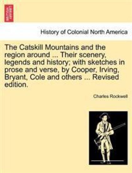 The Catskill Mountains and the Region Around ... Their Scenery, Legends and History; With Sketches in Prose and Verse, by Cooper, Irving, Bryant, Cole and Others ... Revised Edition.