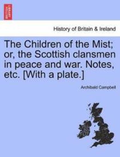 The Children of the Mist; Or, the Scottish Clansmen in Peace and War. Notes, Etc. [With a Plate.]