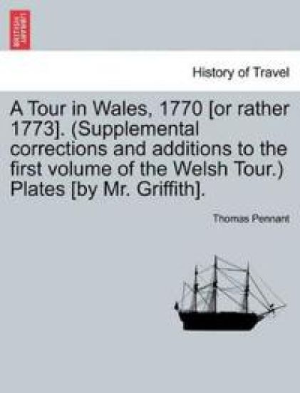 A Tour in Wales, 1770 [Or Rather 1773]. (Supplemental Corrections and Additions to the First Volume of the Welsh Tour.) Plates [By Mr. Griffith]. Vol. II