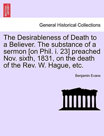 The Desirableness of Death to a Believer. the Substance of a Sermon [on Phil. I. 23] Preached Nov. Sixth, 1831, on the Death of the Rev. W. Hague, Etc.