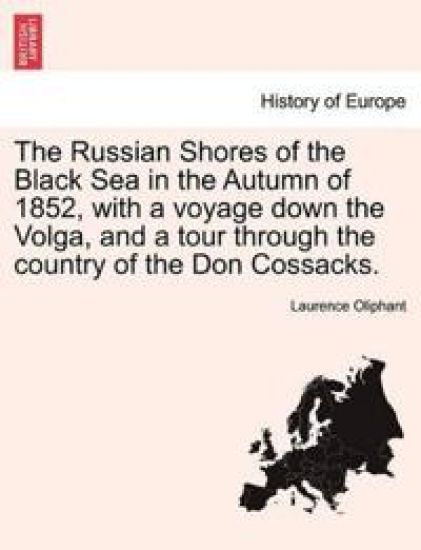 The Russian Shores of the Black Sea in the Autumn of 1852, with a Voyage Down the Volga, and a Tour Through the Country of the Don Cossacks.