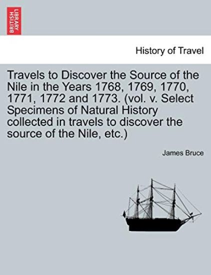 Travels to Discover the Source of the Nile in the Years 1768, 1769, 1770, 1771, 1772 and 1773. (Vol. V. Select Specimens of Natural History Collected in Travels to Discover the Source of the Nile, Etc.)