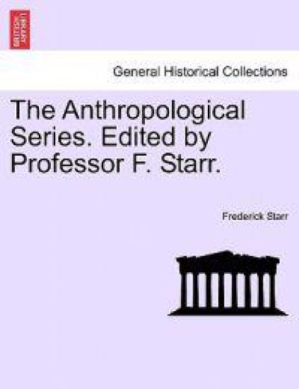 The Anthropological Series. Edited by Professor F. Starr.