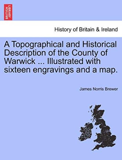 A Topographical and Historical Description of the County of Warwick ... Illustrated with Sixteen Engravings and a Map.