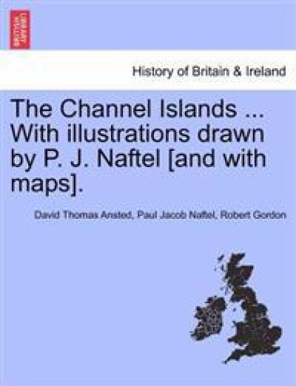 The Channel Islands ... With illustrations drawn by P. J. Naftel [and with maps].