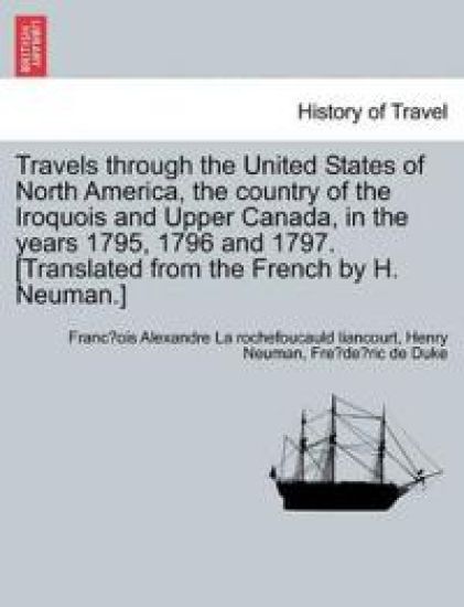 Travels through the United States of North America, the country of the Iroquois and Upper Canada, in the years 1795, 1796 and 1797. [Translated from the French by H. Neuman.]
