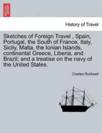 Sketches of Foreign Travel, Spain, Portugal, the South of France, Italy, Sicily, Malta, the Ionian Islands, continental Greece, Liberia, and Brazil; and a treatise on the navy of the United States.