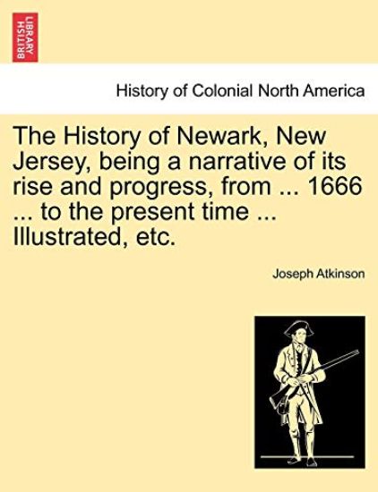 The History of Newark, New Jersey, Being a Narrative of Its Rise and Progress, from ... 1666 ... to the Present Time ... Illustrated, Etc.
