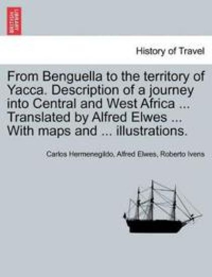 From Benguella to the Territory of Yacca. Description of a Journey Into Central and West Africa ... Translated by Alfred Elwes ... with Maps and ... Illustrations.