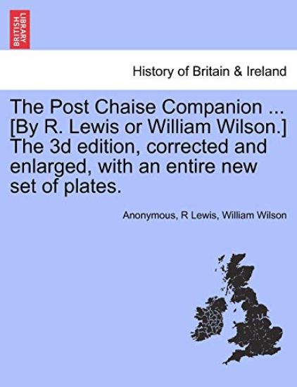 The Post Chaise Companion ... [By R. Lewis or William Wilson.] the 3D Edition, Corrected and Enlarged, with an Entire New Set of Plates.