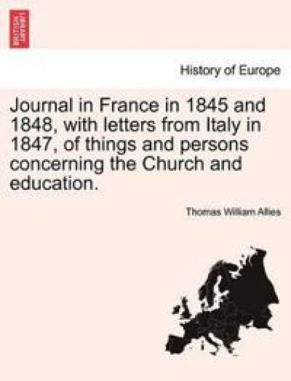 Journal in France in 1845 and 1848, with Letters from Italy in 1847, of Things and Persons Concerning the Church and Education.