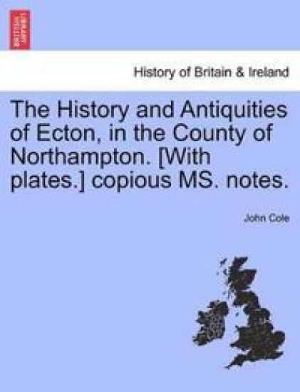 The History and Antiquities of Ecton, in the County of Northampton. [With Plates.] Copious Ms. Notes.