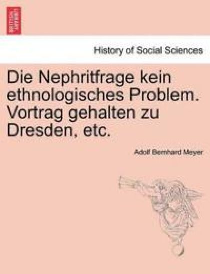 Die Nephritfrage Kein Ethnologisches Problem. Vortrag Gehalten Zu Dresden, Etc.