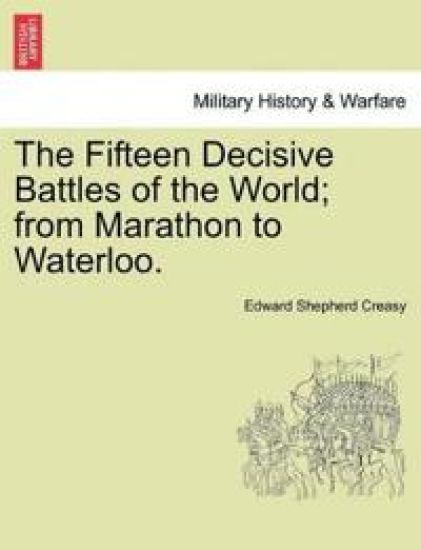 The Fifteen Decisive Battles of the World; From Marathon to Waterloo.