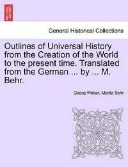 Outlines of Universal History from the Creation of the World to the present time. Translated from the German ... by ... M. Behr.