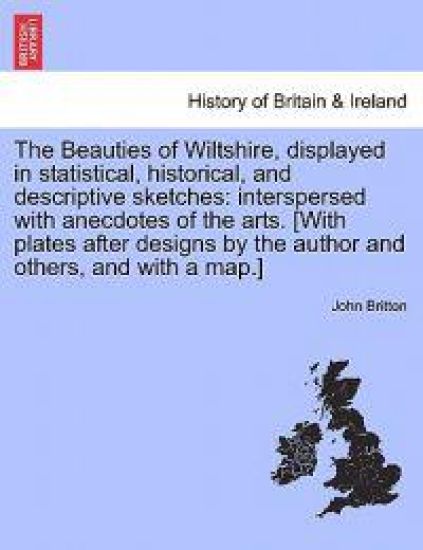 The Beauties of Wiltshire, Displayed in Statistical, Historical, and Descriptive Sketches