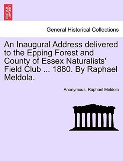 An Inaugural Address Delivered to the Epping Forest and County of Essex Naturalists' Field Club ... 1880. by Raphael Meldola.