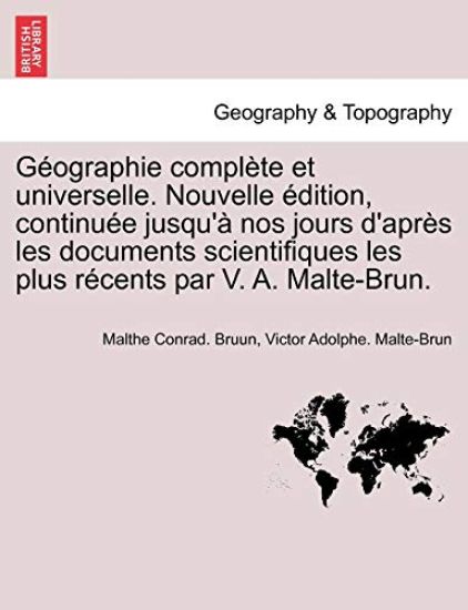 Géographie complète et universelle. Nouvelle édition, continuée jusqu'à nos jours d'après les documents scientifiques les plus récents par V. A. Malte-Brun.