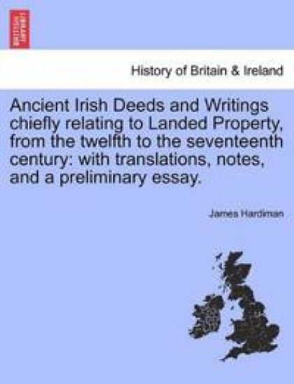 Ancient Irish Deeds and Writings Chiefly Relating to Landed Property, from the Twelfth to the Seventeenth Century
