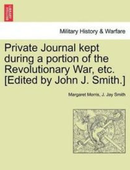 Private Journal Kept During a Portion of the Revolutionary War, Etc. [Edited by John J. Smith.]
